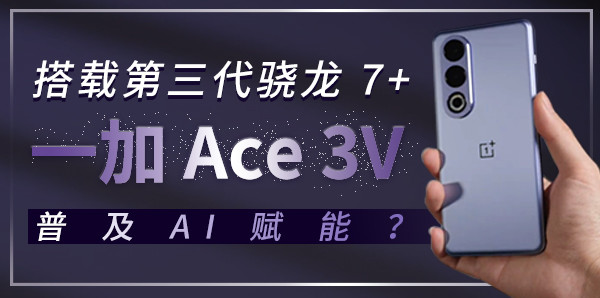 搭载第三代骁龙 7+ ，一加 Ace 3V普及AI赋能？
